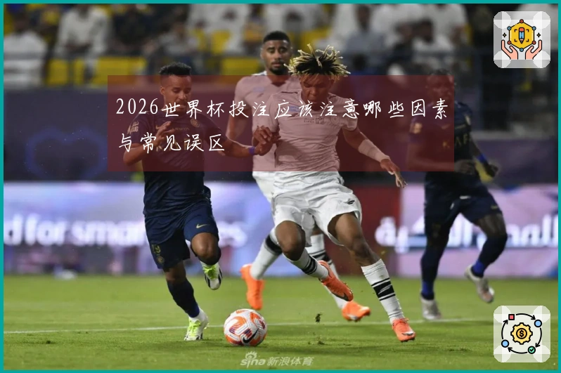 2026世界杯投注应该注意哪些因素与常见误区