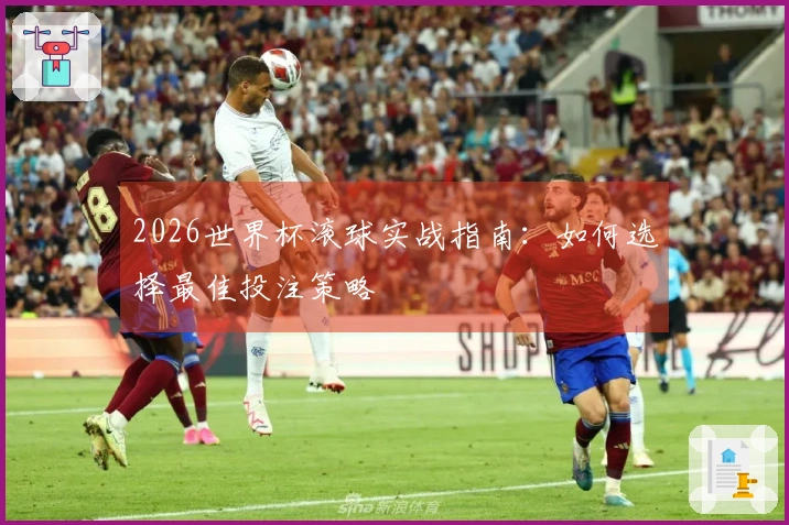 2026世界杯滚球实战指南：如何选择最佳投注策略