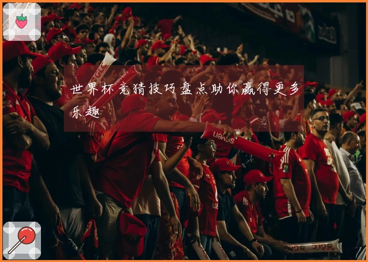 世界杯竞猜技巧盘点助你赢得更多乐趣