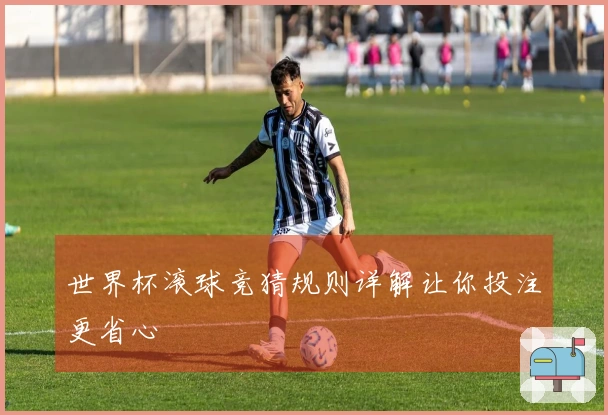 世界杯滚球竞猜规则详解让你投注更省心