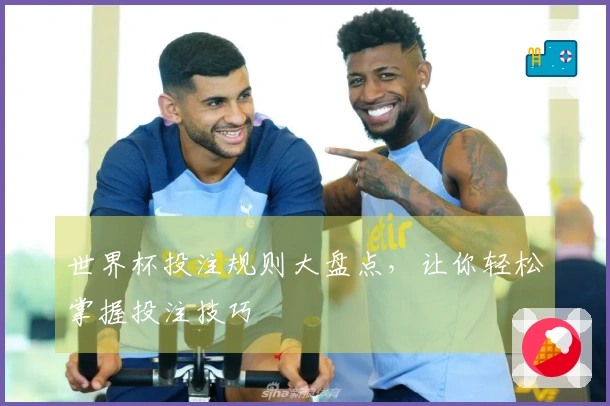 世界杯投注规则大盘点,让你轻松掌握投注技巧