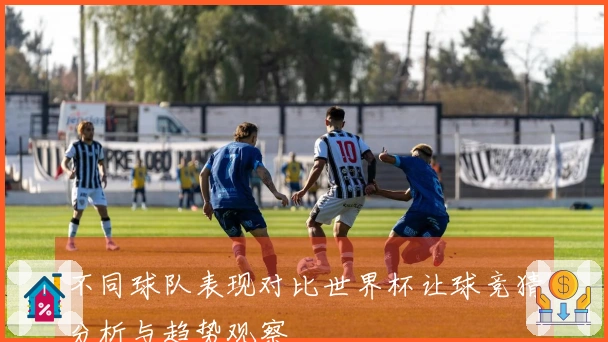 不同球队表现对比世界杯让球竞猜分析与趋势观察