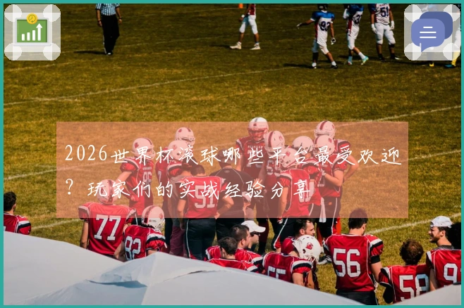 2026世界杯滚球哪些平台最受欢迎？玩家们的实战经验分享
