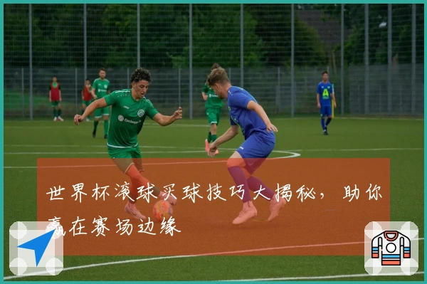 世界杯滚球买球技巧大揭秘，助你赢在赛场边缘
