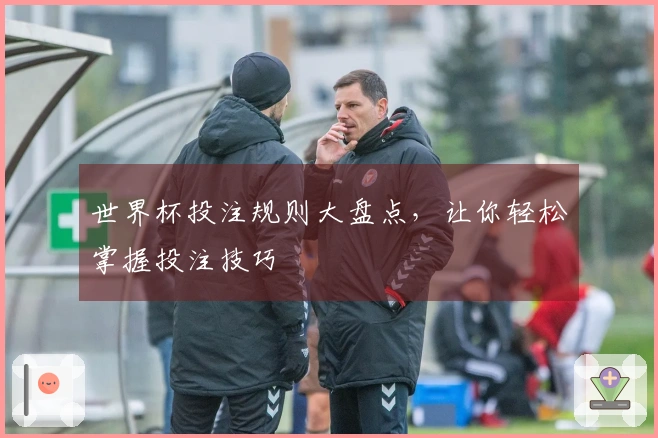 世界杯投注规则大盘点，让你轻松掌握投注技巧