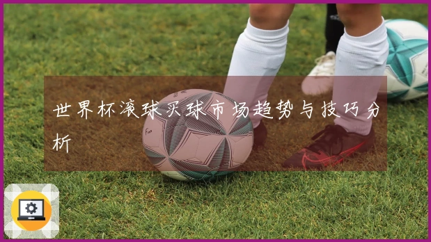 世界杯滚球买球市场趋势与技巧分析