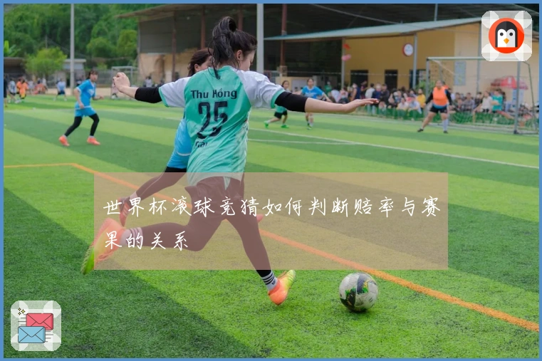 世界杯滚球竞猜如何判断赔率与赛果的关系