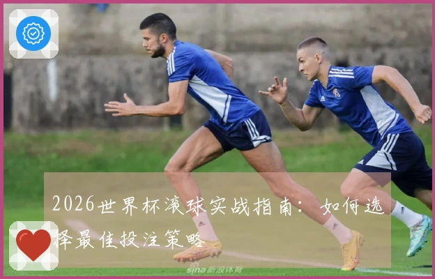 2026世界杯滚球实战指南：如何选择最佳投注策略