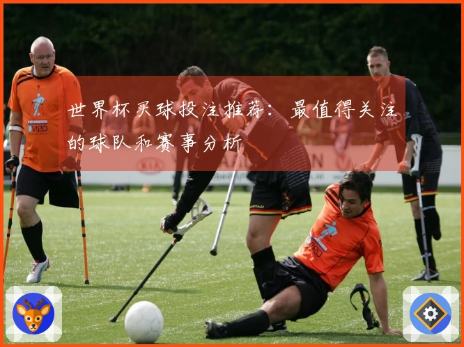 世界杯买球投注推荐：最值得关注的球队和赛事分析