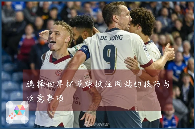 选择世界杯滚球投注网站的技巧与注意事项