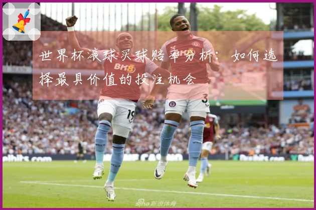 世界杯滚球买球赔率分析：如何选择最具价值的投注机会