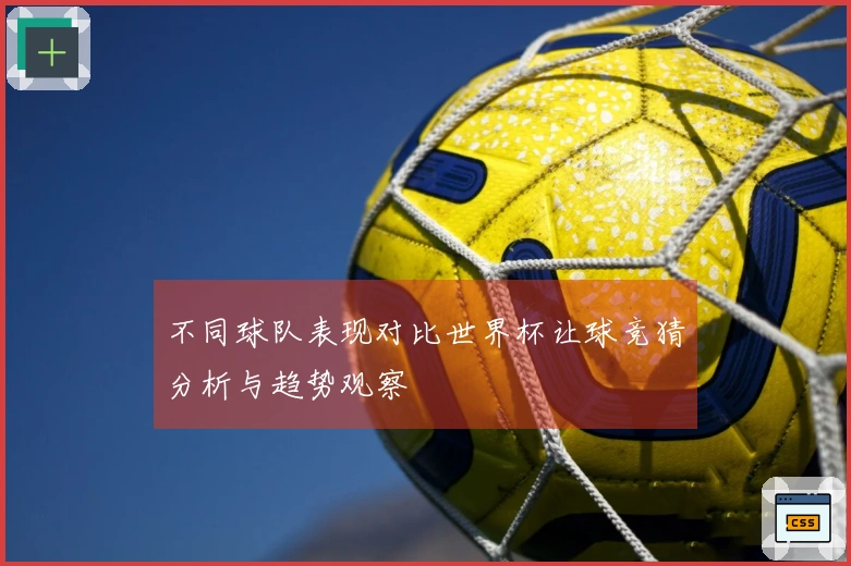 不同球队表现对比世界杯让球竞猜分析与趋势观察