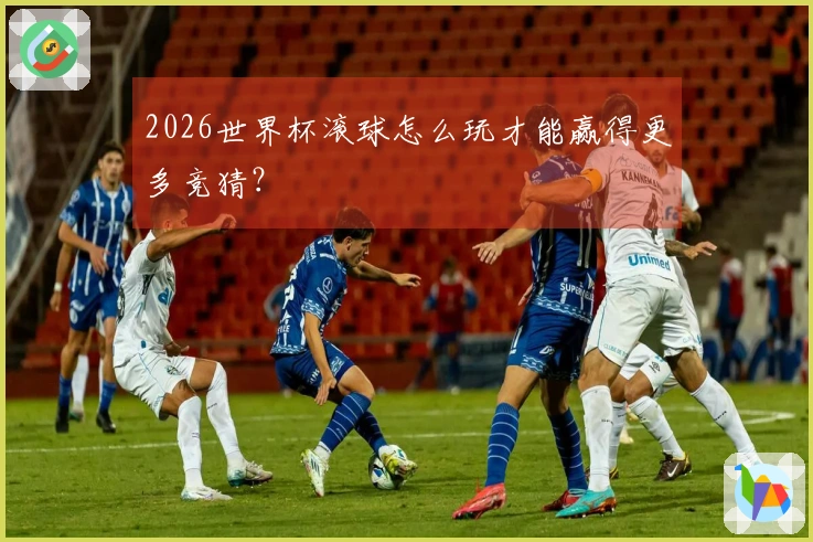 2026世界杯滚球怎么玩才能赢得更多竞猜？