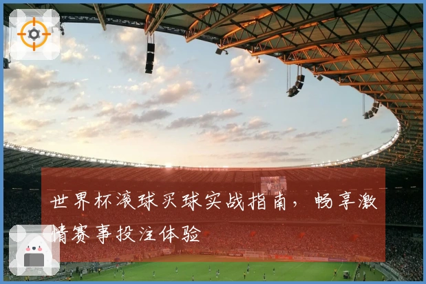 世界杯滚球买球实战指南，畅享激情赛事投注体验