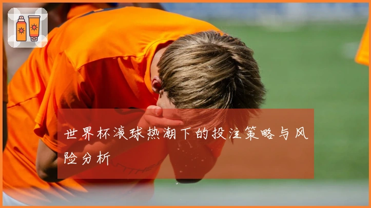 世界杯滚球热潮下的投注策略与风险分析