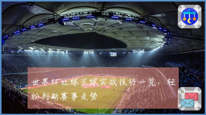 世界杯让球买球实战技巧一览，轻松判断赛事走势