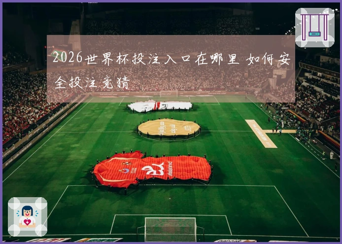 2026世界杯投注入口在哪里 如何安全投注竞猜
