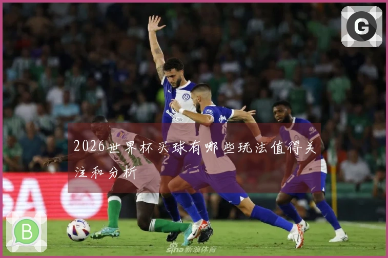 2026世界杯买球有哪些玩法值得关注和分析
