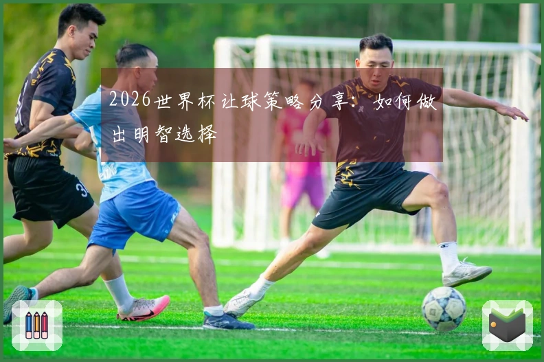 2026世界杯让球策略分享：如何做出明智选择