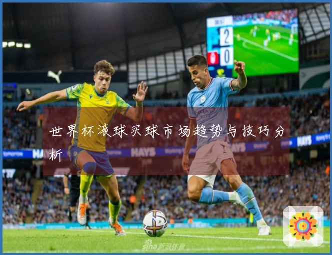 世界杯滚球买球市场趋势与技巧分析